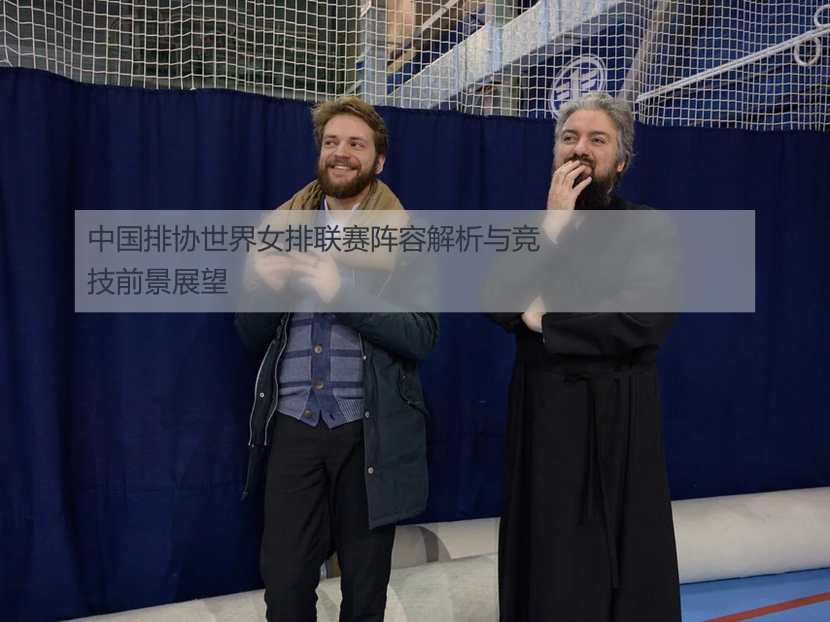 中国排协世界女排联赛阵容解析与竞技前景展望