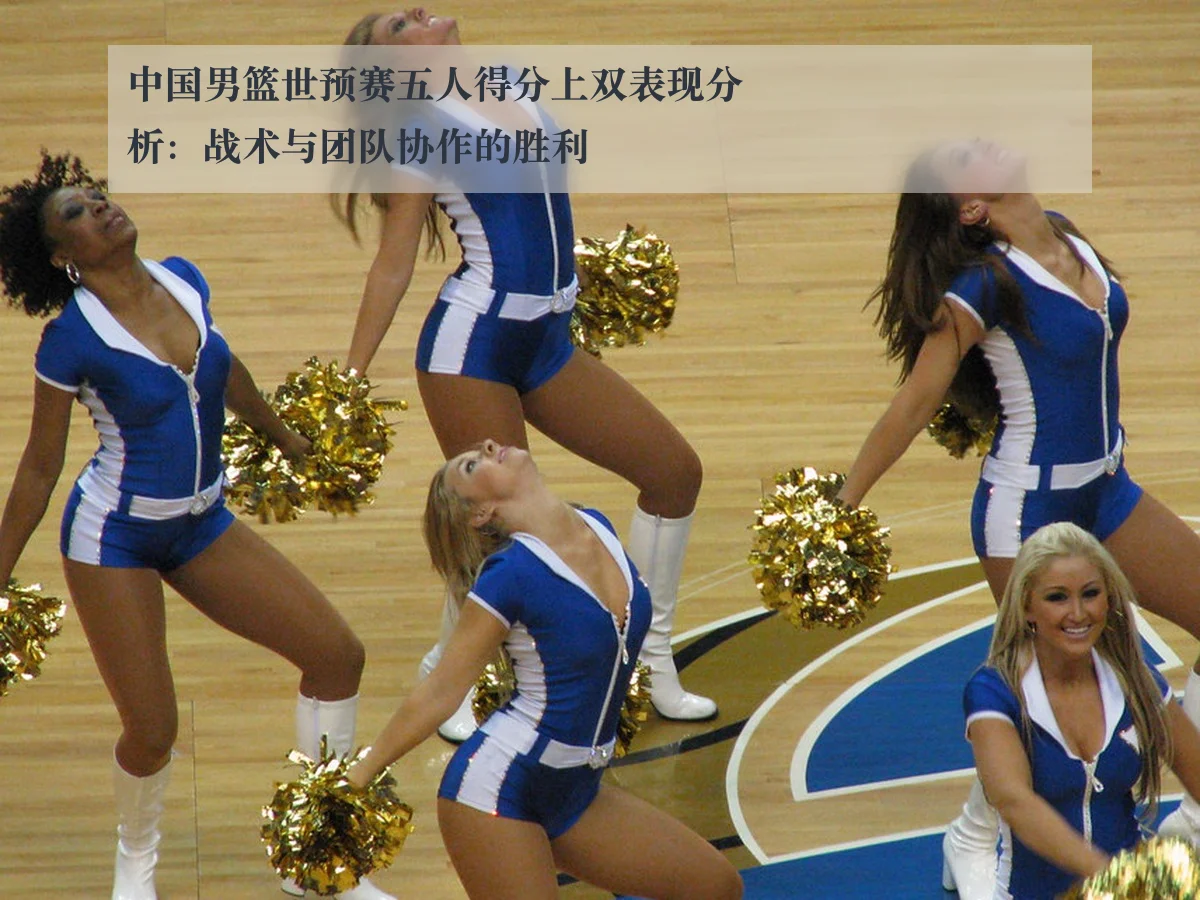 中国男篮世预赛五人得分上双表现分析：战术与团队协作的胜利